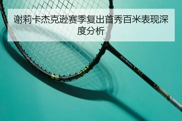 谢莉卡杰克逊赛季复出首秀百米表现深度分析